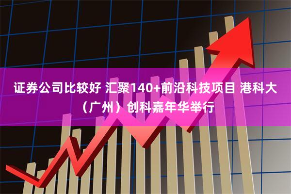 证券公司比较好 汇聚140+前沿科技项目 港科大（广州）创科嘉年华举行